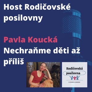 08 - Nechraňme děti až příliš - Uvolněné rodičovství; Host rodičovské posilovny - Pavla Koucká