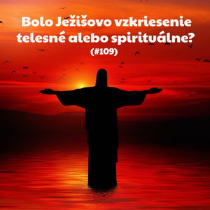 #109 - Bolo Ježišovo vzkriesenie telesné alebo spirituálne? 