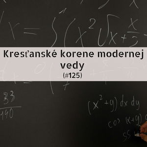 #125 - Kresťanské korene modernej vedy 