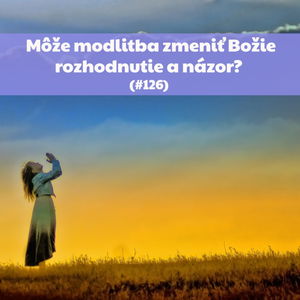 #126 - Môže modlitba zmeniť Božie rozhodnutie a názor?