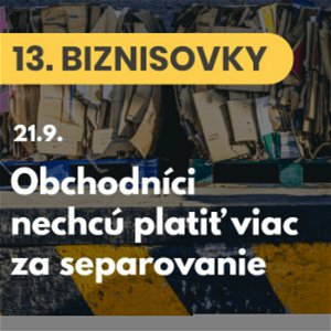 13. BIZNISOVKY (21.9.): Slovenskí výrobcovia a obchodníci protestujú. Nechcú platiť viac za separovanie odpadu #news