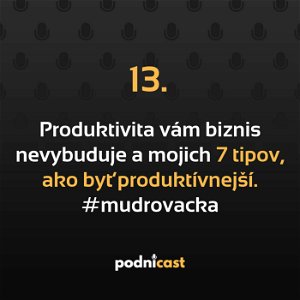 13: Produktivita vám biznis nevybuduje a mojich 7 tipov, ako byť produktívnejší. #mudrovacka