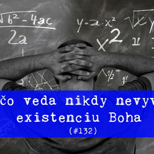 #132 - Prečo veda nikdy nevyvráti existenciu Boha