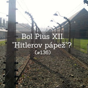 #136 - Bol Pius XII. "Hitlerov pápež"?