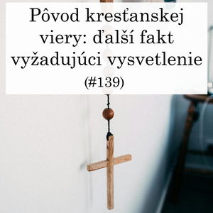 #139 - Pôvod kresťanskej viery: ďalší fakt vyžadujúci vysvetlenie
