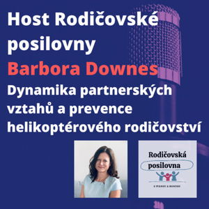 14 - O dynamice partnerských vztahů a prevenci helikoptérového rodičovství - Barbora Downes - Host Rodičovské posilovny - 2. díl