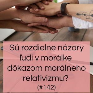 #142 - Sú rozdielne názory ľudí v morálke dôkazom morálneho relativizmu?