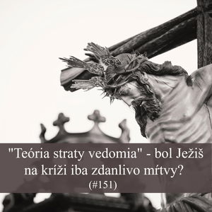 #151 - "Teória straty vedomia" - bol Ježiš na kríži iba zdanlivo mŕtvy?