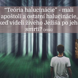 #155 - "Teória halucinácie" - mali apoštoli halucinácie, keď videli živého Ježiša po jeho smrti? 