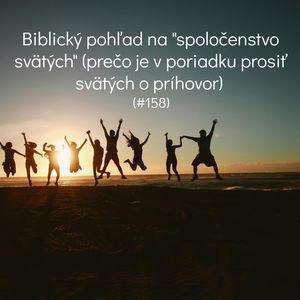 #158 - Biblický pohľad na "spoločenstvo svätých" - prečo je v poriadku prosiť svätých o príhovor 