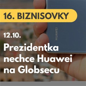 16. BIZNISOVKY (12.10.): Huawei nebude partnerom Globsecu. Podľa prezidentky Zuzany Čaputovej môže predstavovať bezpečnostnú hro