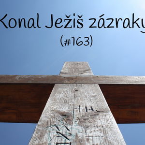 #163 - Konal Ježiš zázraky? 