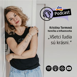 #24 | Kristína Tormová: Všetci ľudia sú krásni | dm podcast Slovensko