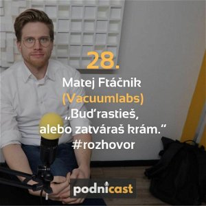 28. Matej Ftáčnik (Vacuumlabs): „Buď rastieš, alebo zatváraš krám.“ #rozhovor
