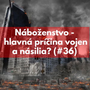 #36 - Je náboženstvo hlavná príčina vojen a násilia? 