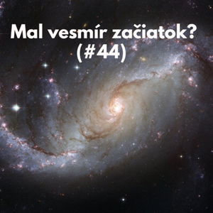 #44 - Mal vesmír začiatok? 