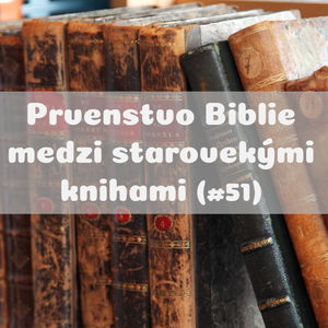 #51 - Prvenstvo Biblie medzi starovekými knihami 