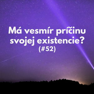 #52 - Má vesmír príčinu svojej existencie? 