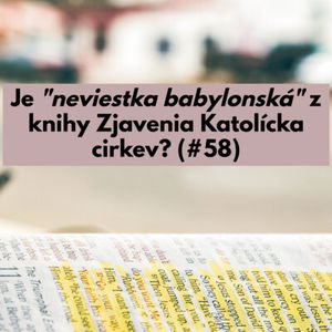 #58 - Je "neviestka babylonská" z knihy Zjavenia Katolícka cirkev? 