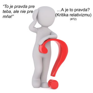 #72 - "To je pravda pre Teba, ale nie pre mňa!" ...A je to pravda? (Kritika relativizmu)