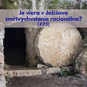 #73 - Je viera v Ježišovo zmŕtvychvstanie racionálna? 