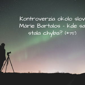 #75 - Kontroverzia okolo slov Márie Bartalos - kde sa stala chyba? 