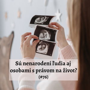 #76 - Sú nenarodení ľudia aj osobami s právom na život? 