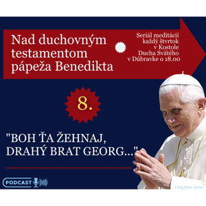 8. meditácia nad testamentom Benedikta XVI.: "BOH ŤA ŽEHNAJ, DRAHÝ BRAT GEORG!"