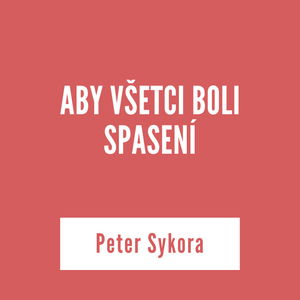 ABY VŠETCI BOLI SPASENÍ | Peter Sykora