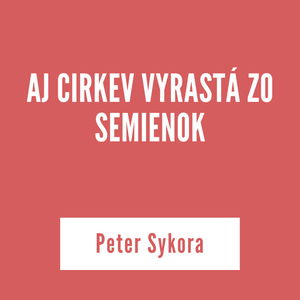 AJ CIRKEV VYRASTÁ ZO SEMIENOK | Peter Sykora