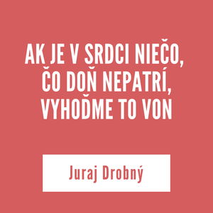 AK JE V SRDCI NIEČO, ČO DOŇ NEPATRÍ, VYHOĎME TO VON | Juraj Drobný