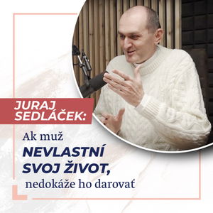 Ak muž nevlastní svoj život, nedokáže ho darovať - Kňaz Juraj Sedláček /Slovo+ podcast #06