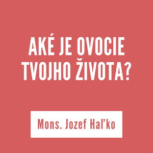 AKÉ JE OVOCIE TVOJHO ŽIVOTA? | Mons. Jozef Haľko