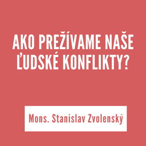 AKO PREŽÍVAME NAŠE ĽUDSKÉ KONFLIKTY ? | Mons. Stanislav Zvolenský