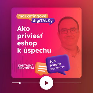 Ako priviesť eshop k úspechu (Ján Aštary, Dexfinity) - Marketingové digiTALKy