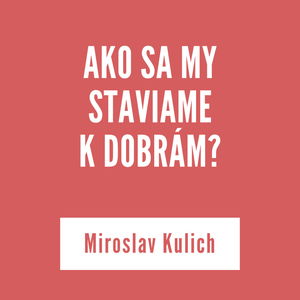 AKO SA MY STAVIAME K DOBRÁM? | Miroslav Kulich