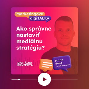 Ako správne nastaviť mediálnu stratégiu? (Patrik Sabo, Zenith) - Marketingové digiTALKy