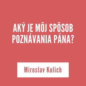 AKÝ JE MÔJ SPÔSOB POZNÁVANIA PÁNA? | Miroslav Kulich