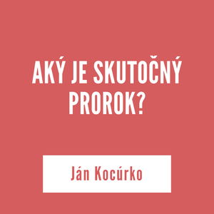 AKÝ JE SKUTOČNÝ PROROK | Ján Kocúrko