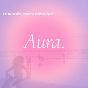 Aura. — EP02 '6 věcí, které mi změnily život'