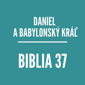 BIBLIA 37 | Daniel a Babylonský kráľ