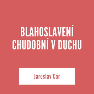 BLAHOSLAVENÍ CHUDOBNÍ V DUCHU | Jaroslav Cár