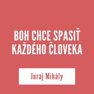 BOH CHCE SPASIŤ KAŽDÉHO ČLOVEKA | Juraj Mihály