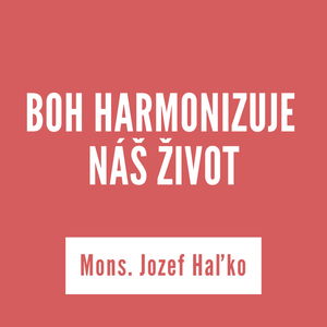 BOH HARMONIZUJE NÁŠ ŽIVOT | Mons. Jozef Haľko