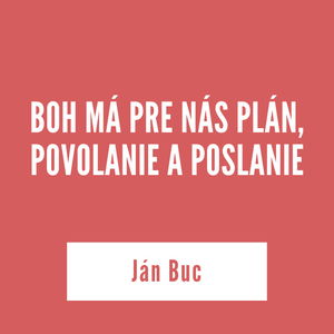 BOH MÁ PRE NÁS PLÁN, POVOLANIE A POSLANIE | Ján Buc