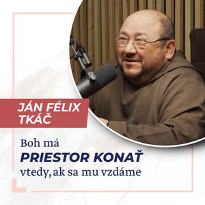 Boh má priestor konať vtedy, ak sa mu vzdáme - kňaz Ján Félix Tkáč /Slovo+ podcast #10