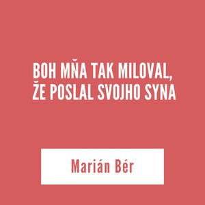 BOH MŇA TAK MILOVAL, ŽE POSLAL SVOJHO SYNA | Marián Bér