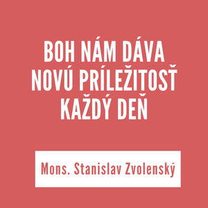 BOH NÁM DÁVA NOVÚ PRÍLEŽITOSŤ KAŽDÝ DEŇ | Mons. Stanislav Zvolenský