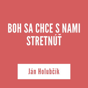 BOH SA CHCE S NAMI STRETNÚŤ | Ján Holubčík