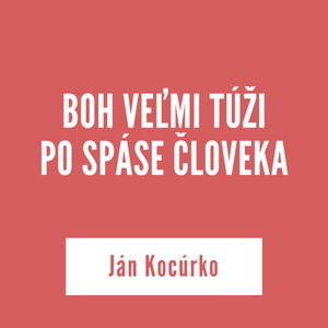 BOH VEĽMI TÚŽI PO SPÁSE ČLOVEKA | Ján Kocúrko